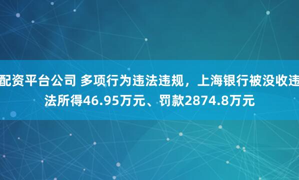 配资平台公司 多项行为违法违规，上海银行被没收违法所得46.95万元、罚款2874.8万元