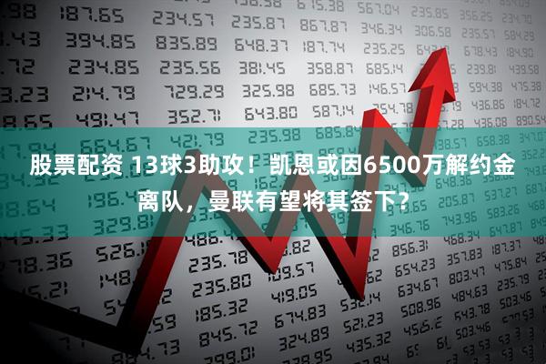 股票配资 13球3助攻！凯恩或因6500万解约金离队，曼联有望将其签下？